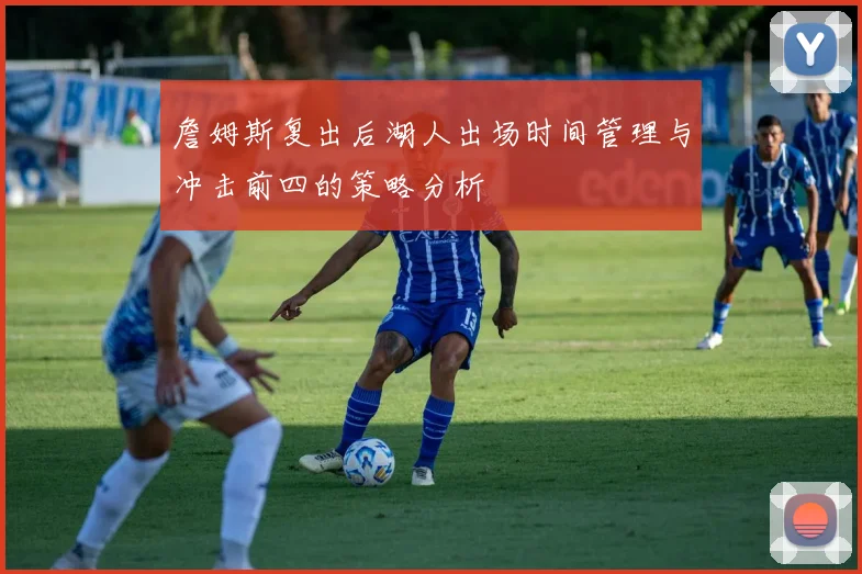 詹姆斯复出后湖人出场时间管理与冲击前四的策略分析