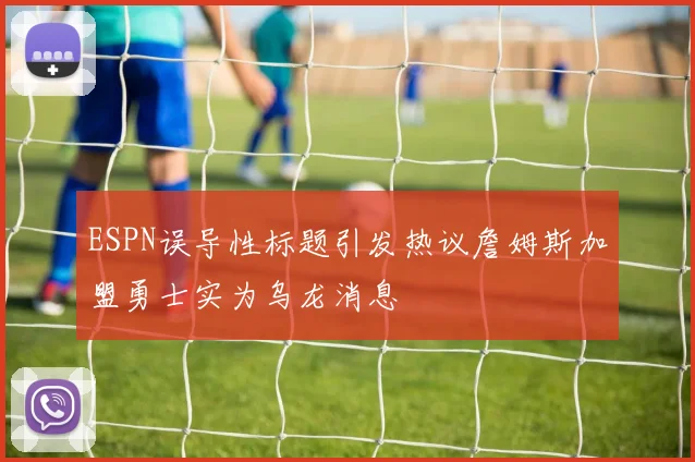 ESPN误导性标题引发热议詹姆斯加盟勇士实为乌龙消息
