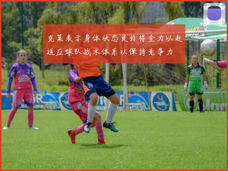 克莱表示身体状态良好将全力以赴适应球队战术体系以保持竞争力
