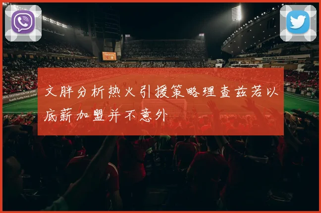 文胖分析热火引援策略理查兹若以底薪加盟并不意外