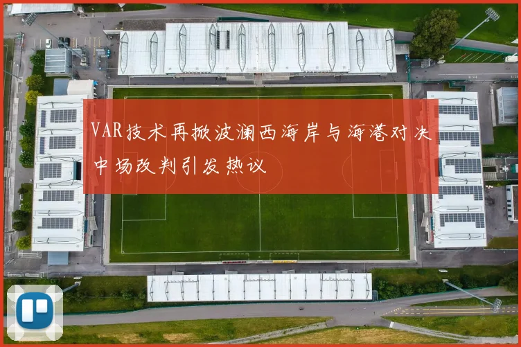 VAR技术再掀波澜西海岸与海港对决中场改判引发热议